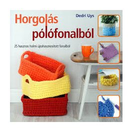   Horgolás pólófonalból - 25 hasznos holmi újrahasznosított fonalból /Dedry Uys/