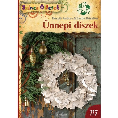 Ünnepi díszek újrahasznosított anyagokból (Színes ötletek sorozat 117.) /Huszák Andrea, Szabó Krisztina/